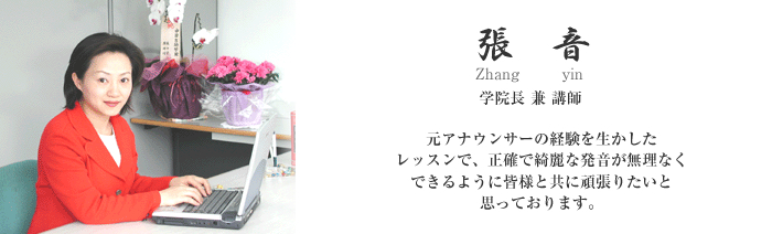 張音　学院長兼講師　元アナウンサーの経験を生かしたレッスンで、正確で綺麗な発音が無理なくできるように皆様と共に頑張りたいと思っております。